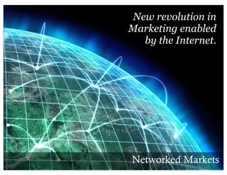 New revolution in
Marketing enabled
  by the Internet.




Networked Markets
 