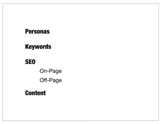 Personas

Keywords

SEO
      On-Page
      Off-Page

Content
 