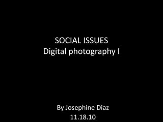 SOCIAL ISSUES
Digital photography I
By Josephine Diaz
11.18.10
 