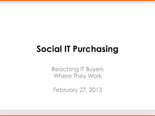 Social IT Purchasing

   Reaching IT Buyers
    Where They Work

    February 27, 2013
 