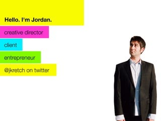 Hello. I'm Jordan.

creative director

client

entrepreneur

@jkretch on twitter
 