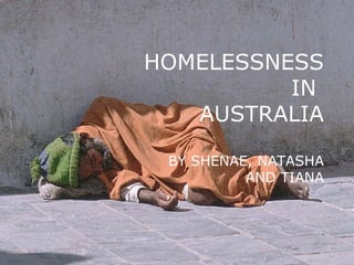 HOMELESSNESS IN  AUSTRALIA BY SHENAE, NATASHA AND TIANA 