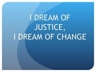 I DREAM OF JUSTICE, I DREAM OF CHANGE 