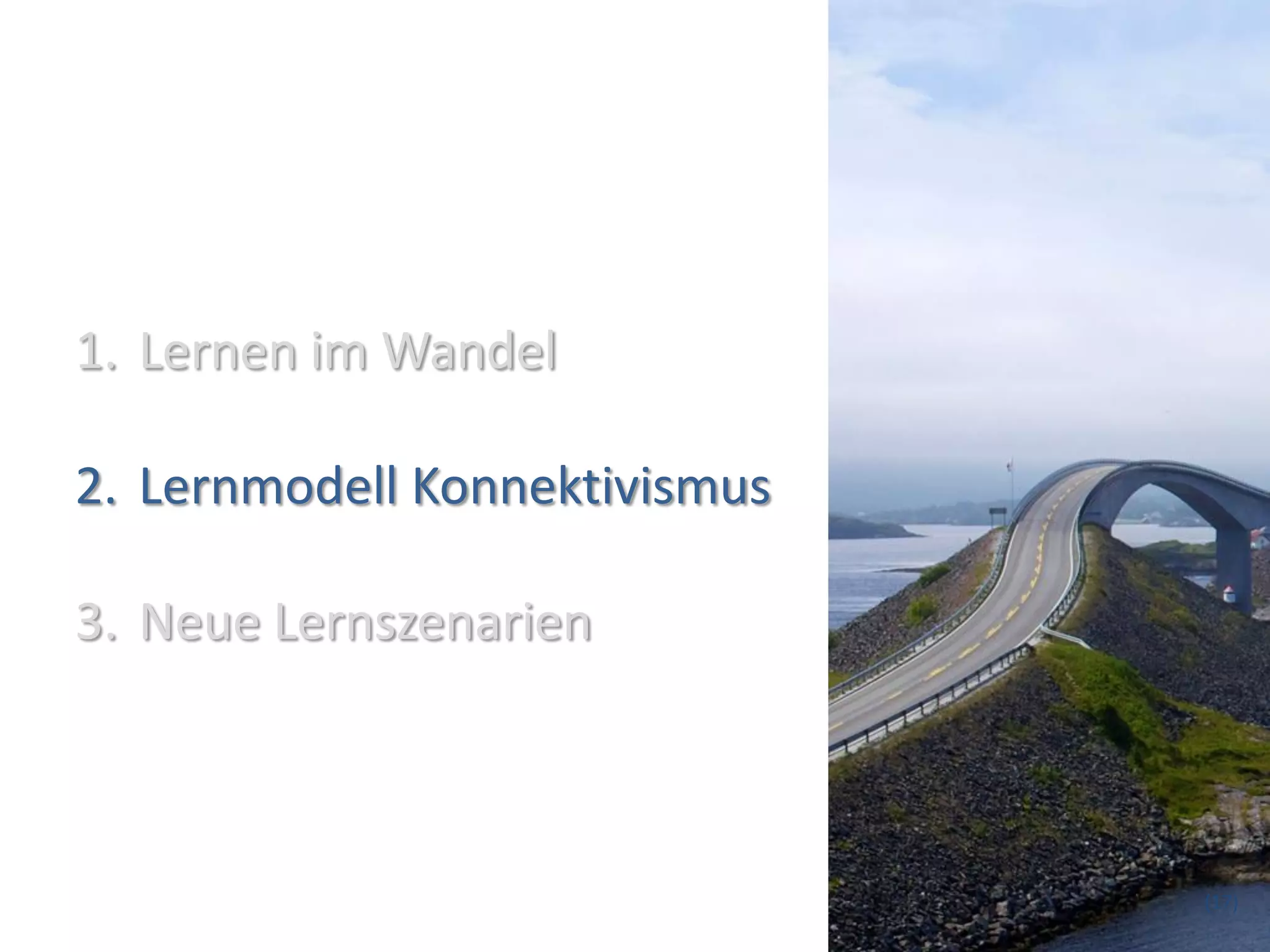 1. Lernen im Wandel

2. Lernmodell Konnektivismus

3. Neue Lernszenarien



                               (17)
 