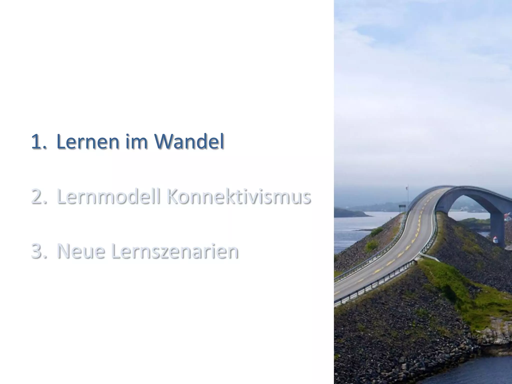 1. Lernen im Wandel

2. Lernmodell Konnektivismus

3. Neue Lernszenarien



                               (4)
 