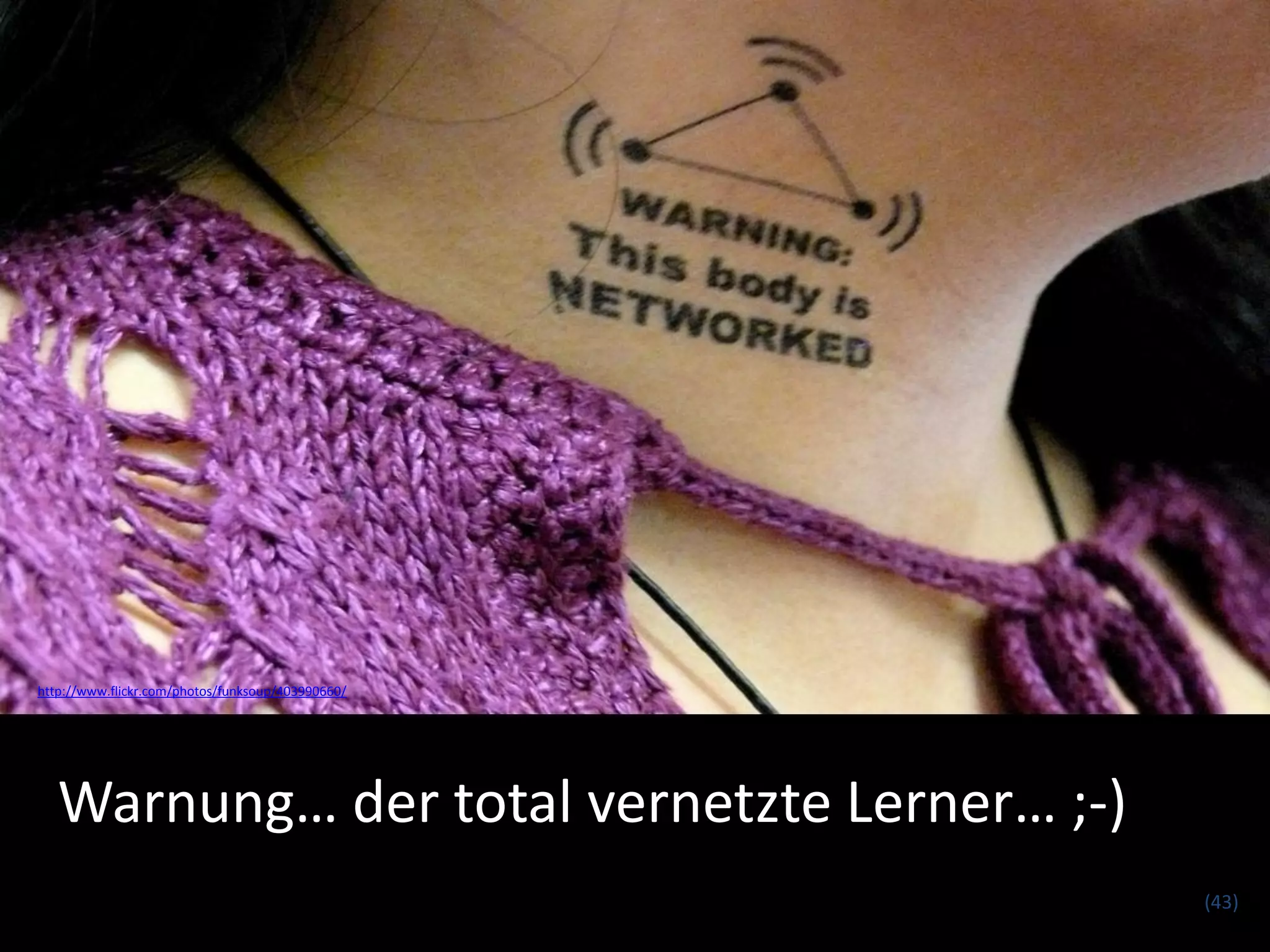 http://www.flickr.com/photos/funksoup/403990660/




   Warnung… der total vernetzte Lerner… ;-)
                                                   (43)
 