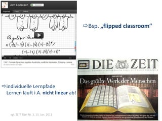 Bsp. „flipped classroom“




individuelle Lernpfade
 Lernen läuft i.A. nicht linear ab!


    vgl. ZEIT Titel Nr. 3, 13. Jan. 2011                               (12)
 