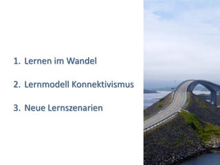 1. Lernen im Wandel

2. Lernmodell Konnektivismus

3. Neue Lernszenarien



                               (3)
 