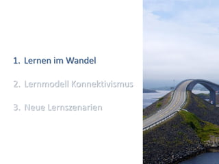 1. Lernen im Wandel

2. Lernmodell Konnektivismus

3. Neue Lernszenarien



                               (4)
 