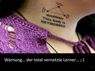 http://www.flickr.com/photos/funksoup/403990660/




   Warnung… der total vernetzte Lerner… ;-)
                                                   (43)
 
