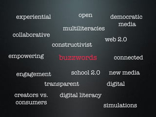 buzzwords experiential collaborative democratic  media transparent open connected digital new media web 2.0 constructivist engagement creators vs. consumers multiliteracies empowering simulations school 2.0 digital literacy 
