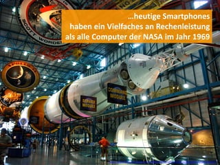 …heutige Smartphones
 haben ein Vielfaches an Rechenleistung
als alle Computer der NASA im Jahr 1969




                                                                               (11)
           http://www.flickr.com/photos/43533334@N07/5153726732/sizes/l/in/photostream/
 