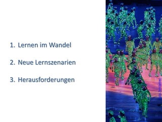 1. Lernen im Wandel

2. Neue Lernszenarien

3. Herausforderungen




                          Foto: familymwr
                        (4)
 