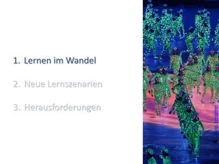 1. Lernen im Wandel

2. Neue Lernszenarien

3. Herausforderungen




                          Foto: familymwr
                        (5)
 