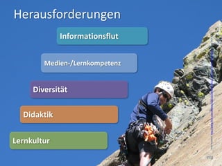 Lernkultur
                                  Didaktik
                                                         Diversität
                                                                                                          Informationsflut
                                                                                                                             Herausforderungen


                                                                                  Medien-/Lernkompetenz




       Foto hojaleaf, http://www.flickr.com/photos/55231619@N00/924512714/sizes/o/in/photostream/, Stand 16.7.2012
(51)
 