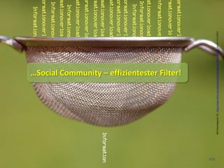 …Social Community – effizientester Filter!




(53)




       Bild Noordegraaf, M., http://www.flickr.com/photos/verbeeldingskr8/3638834128/ , Stand 11.3.2013
 