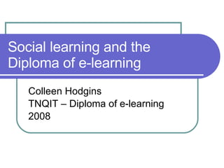Social learning and the Diploma of e-learning Colleen Hodgins TNQIT – Diploma of e-learning 2008 