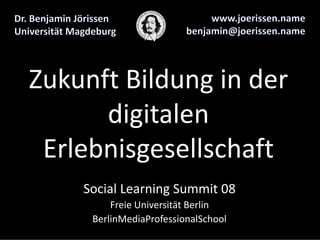 Zukunft Bildung in der 
      digitalen 
 Erlebnisgesellschaft
    Social Learning Summit 08
         Freie Universität Berlin
     BerlinMediaProfessionalSchool
 