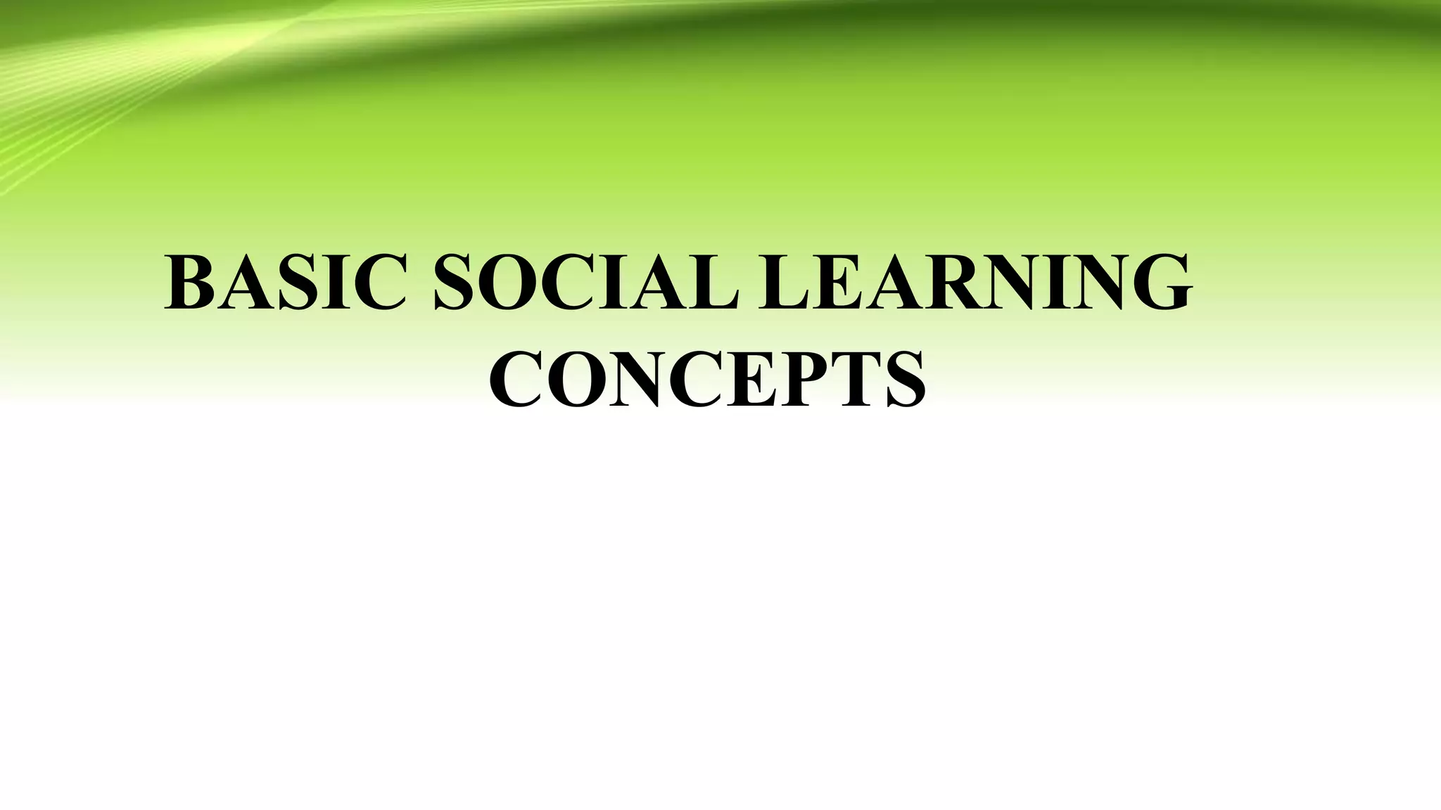 BASIC SOCIAL LEARNING
CONCEPTS
 