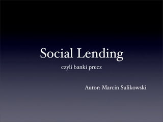 Social Lending
   czyli banki precz


            Autor: Marcin Sulikowski