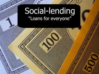 Social-lending
 “Loans for everyone”
 