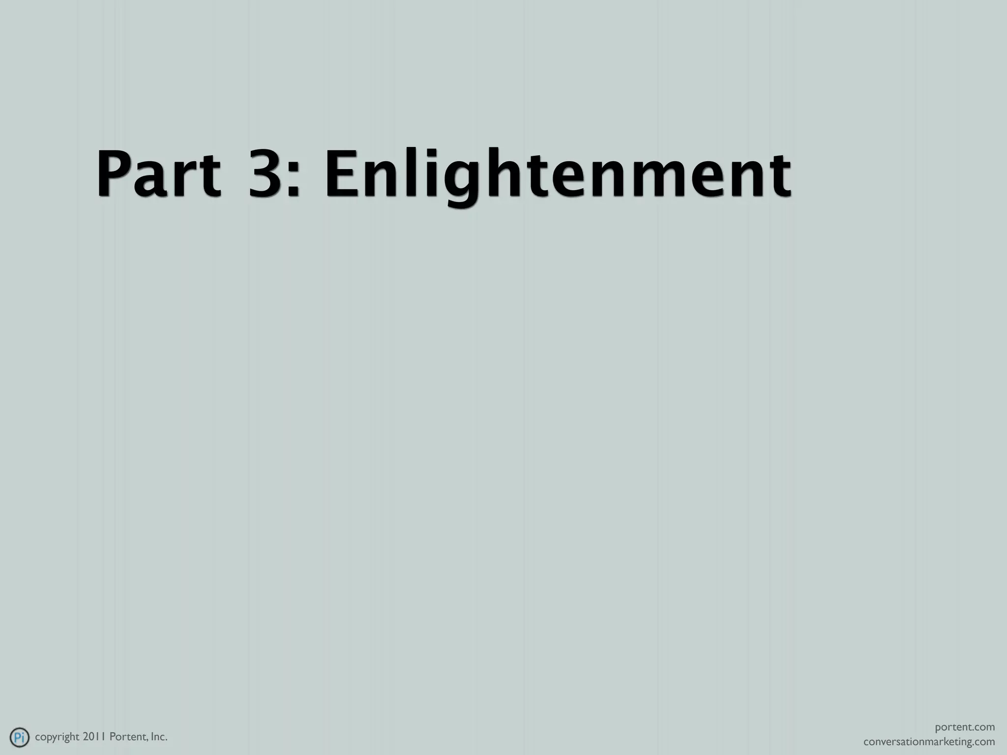 Part 3: Enlightenment




                                                 portent.com
copyright 2011 Portent, Inc.        conversationmarketing.com
 