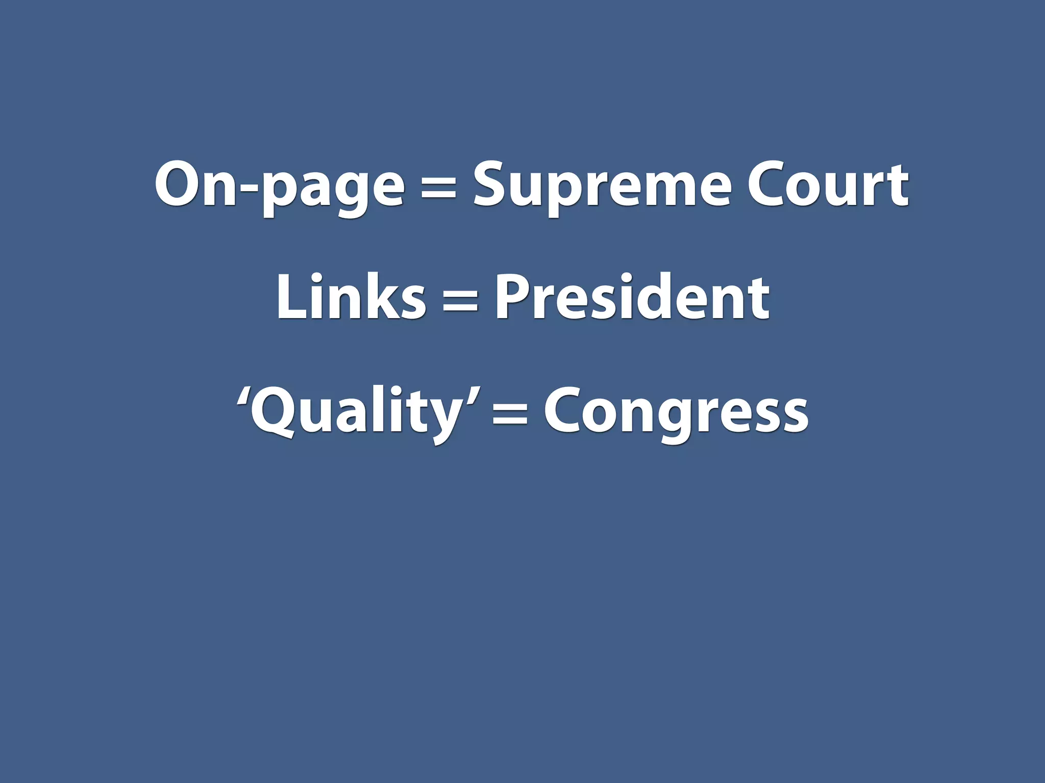 On-page = Supreme Court
   Links = President
  ‘Quality’ = Congress
 