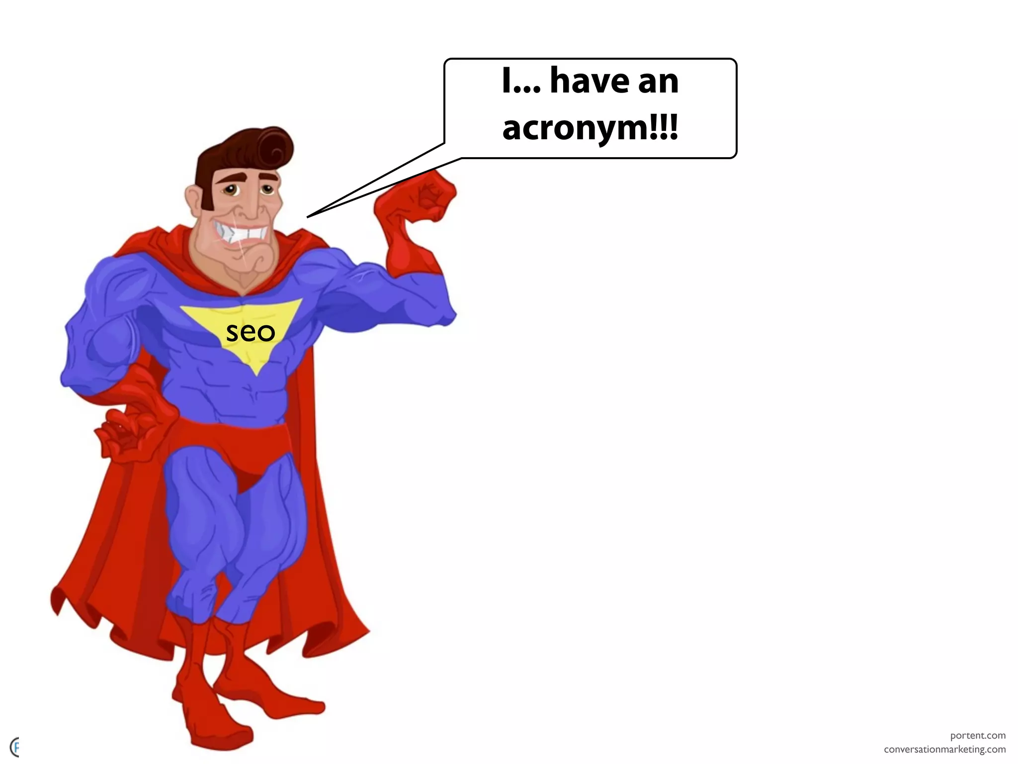 I... have an
                                     acronym!!!




                               seo




                                                                 portent.com
copyright 2011 Portent, Inc.                        conversationmarketing.com
 
