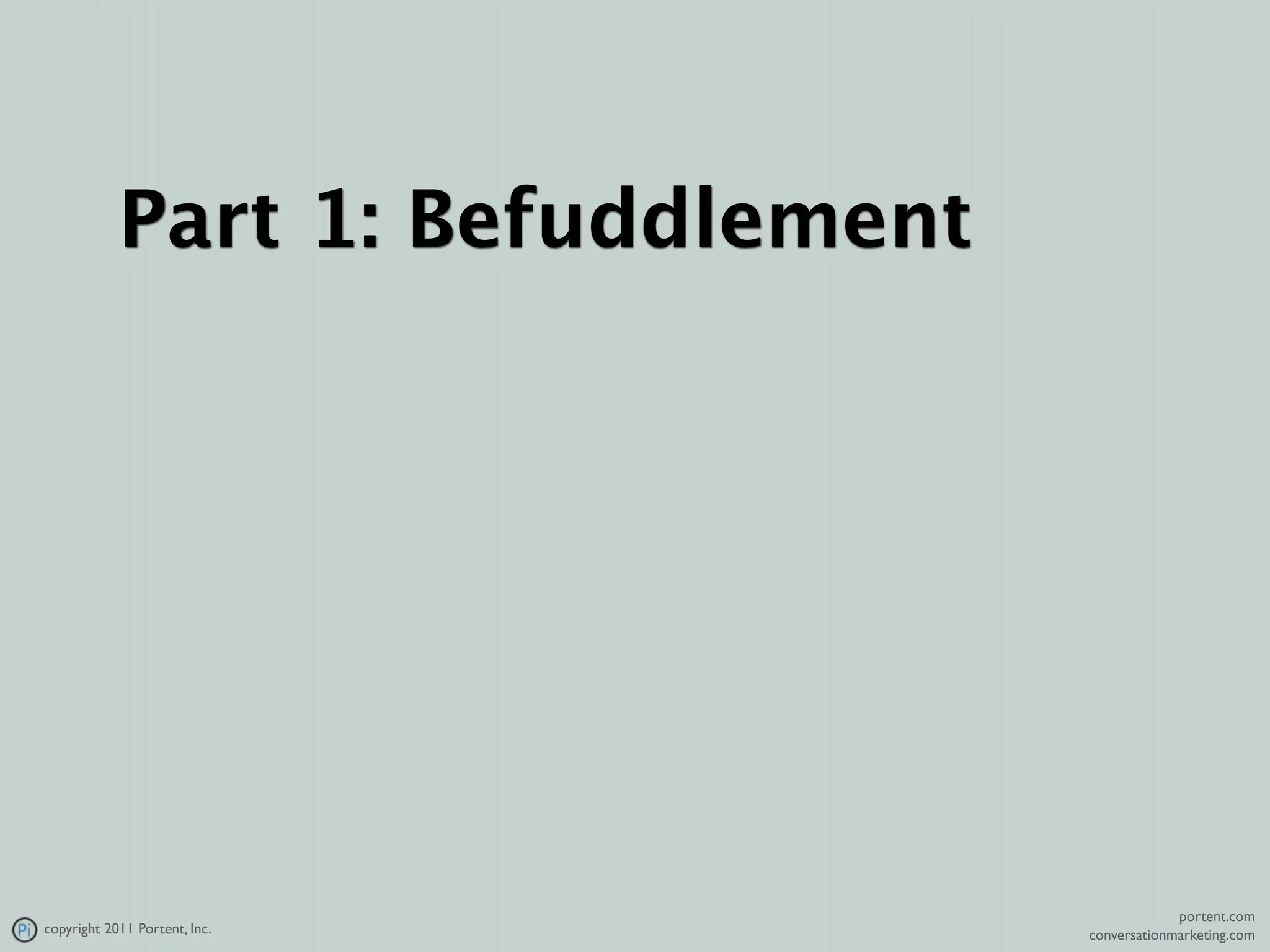 Part 1: Befuddlement




                                                portent.com
copyright 2011 Portent, Inc.       conversationmarketing.com
 