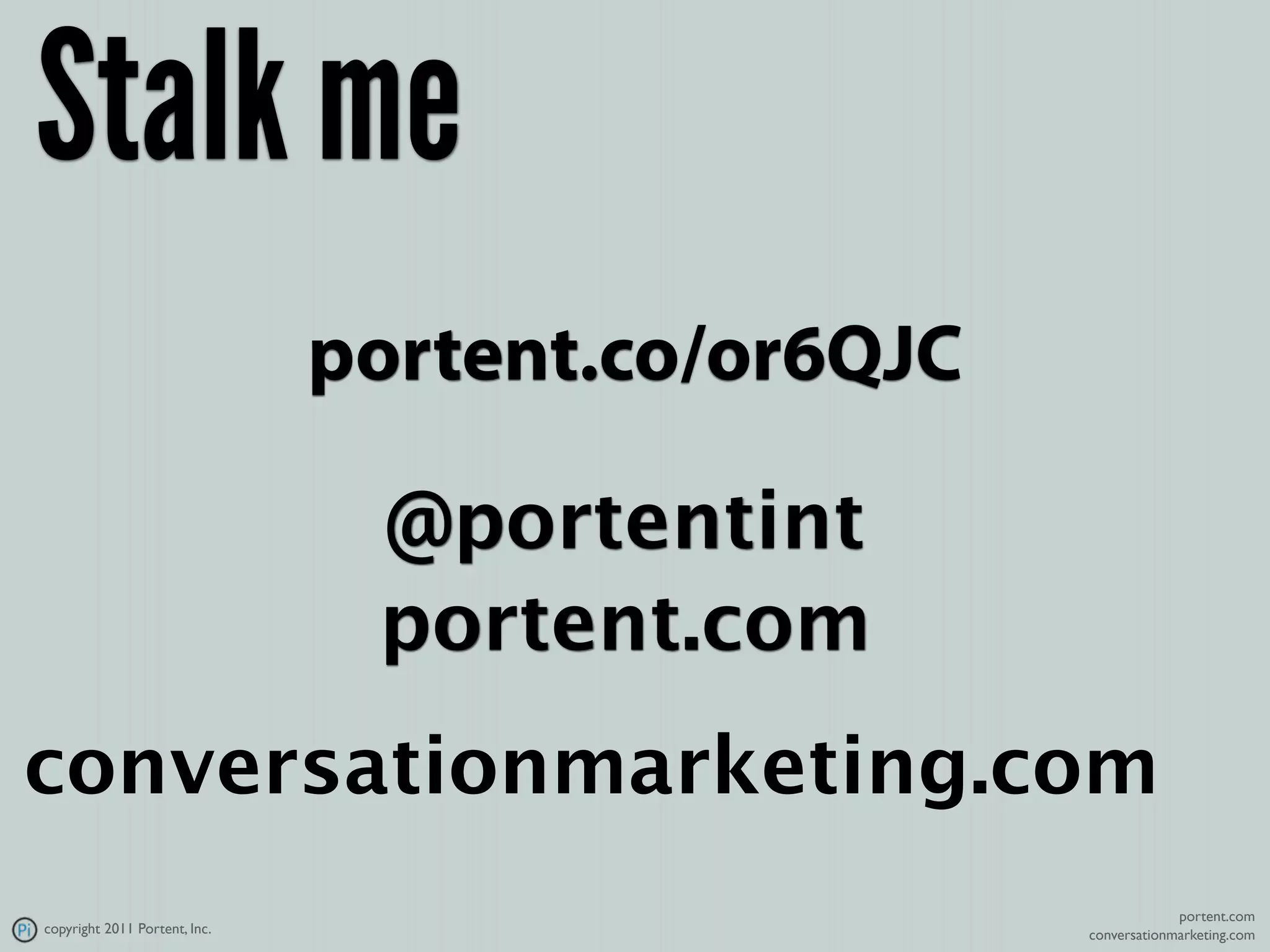 Stalk me
                               portent.co/or6QJC

                                @portentint
                                portent.com
conversationmarketing.com
                                                                portent.com
copyright 2011 Portent, Inc.                       conversationmarketing.com
 