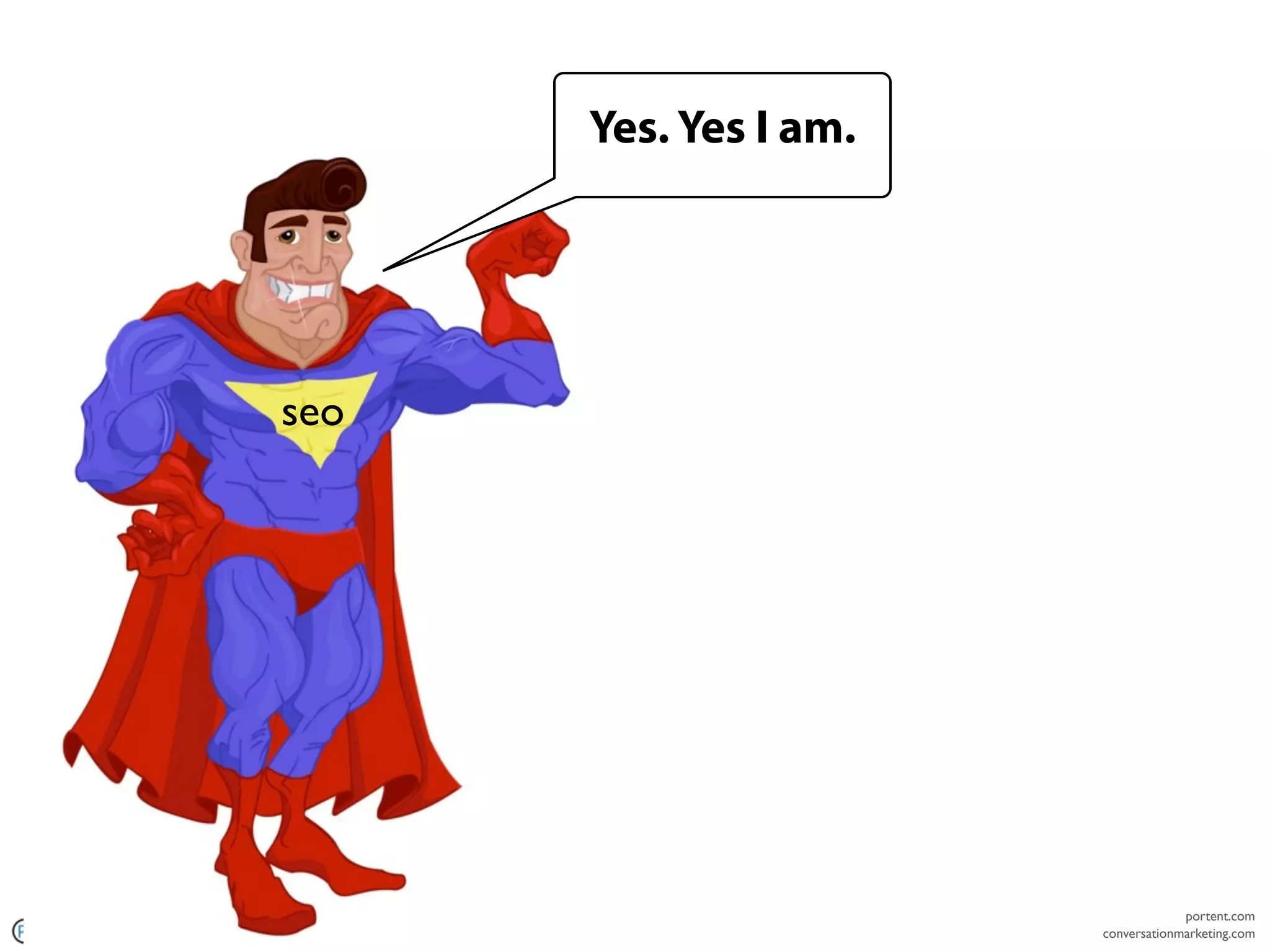 Yes. Yes I am.




                               seo




                                                                   portent.com
copyright 2011 Portent, Inc.                          conversationmarketing.com
 