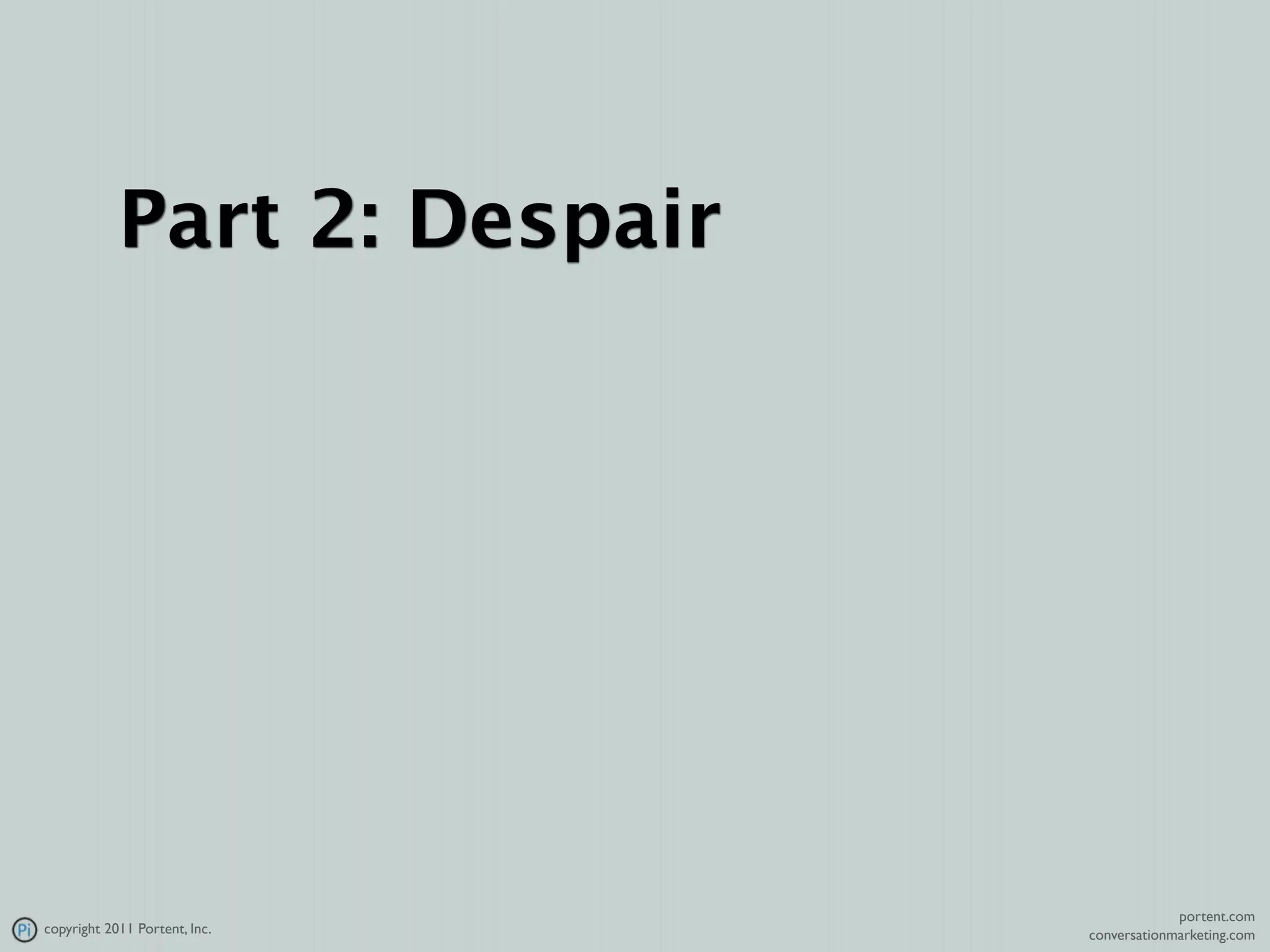 Part 2: Despair




                                            portent.com
copyright 2011 Portent, Inc.   conversationmarketing.com
 