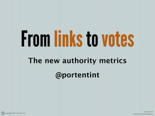 From links to votes
                               The new authority metrics
                                     @portentint



                                                                        portent.com
copyright 2011 Portent, Inc.                               conversationmarketing.com
 