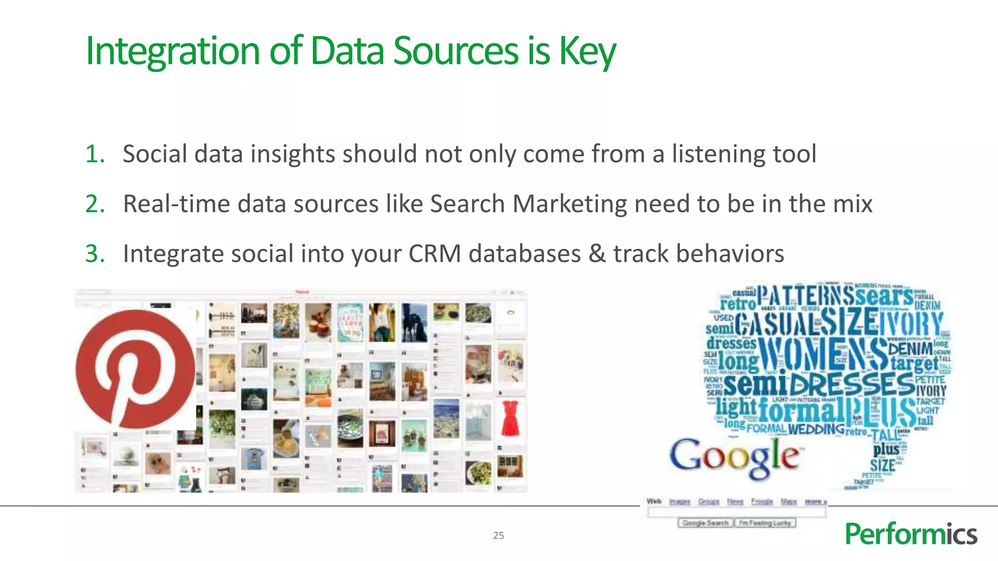 Integration of Data Sources is Key

1. Social data insights should not only come from a listening tool
2. Real-time data sources like Search Marketing need to be in the mix
3. Integrate social into your CRM databases & track behaviors




                                    25
 