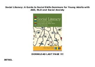 Social Literacy: A Guide to Social Skills Seminars for Young Adults with
ASD, NLD and Social Anxiety
DONWLOAD LAST PAGE !!!!
DETAIL
Social Literacy: A Guide to Social Skills Seminars for Young Adults with ASD, NLD and Social Anxiety
 