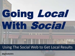 Going Local 
With Social 
Using The Social Web to Get Local Results 
@gyitsakalakis 
1 
 