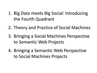 1. Big Data meets Big Social: Introducing
the Fourth Quadrant
2. Theory and Practice of Social Machines
3. Bringing a Soci...