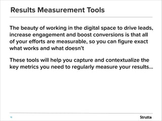 Results Measurement Tools
The beauty of working in the digital space to drive leads,
increase engagement and boost convers...