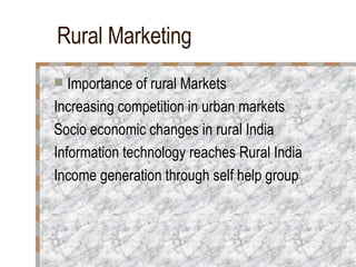 Rural Marketing Importance of rural Markets Increasing competition in urban markets Socio economic changes in rural India Information technology reaches Rural India Income generation through self help group 