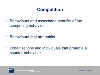 Competition Behaviours and associated benefits of the competing behaviour Behaviours that are habits Organisations and individuals that promote a counter behaviour 