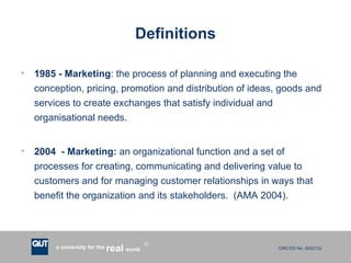 Definitions 1985 - Marketing : the process of planning and executing the conception, pricing, promotion and distribution of ideas, goods and services to create exchanges that satisfy individual and organisational needs. 2004  - Marketing:  an organizational function and a set of processes for creating, communicating and delivering value to customers and for managing customer relationships in ways that benefit the organization and its stakeholders.  (AMA 2004). 