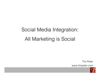 Social Media Integration:
All Marketing is Social
Tim Peter
www.timpeter.com
 
