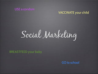 USE a condom
                       VACCINATE your child




       Social Marketing
BREASTFEED your baby

                         GO to school