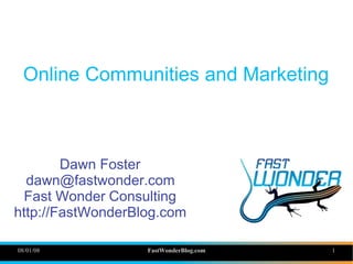 Online Communities and Marketing



        Dawn Foster
  dawn@fastwonder.com
 Fast Wonder Consulting
http://FastWonderBlog.com

08/01/08           FastWonderBlog.com   1
 