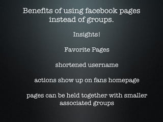 Benefits of using facebook pages instead of groups. Insights! Favorite Pages shortened username actions show up on fans homepage pages can be held together with smaller associated groups 