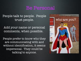 People talk to people.  People trust people. Add your name or personal comments, when possible.  People prefer to know who they are communicating with and without identification, it seems impersonal.  They could be talking to anyone. Be Personal who are you? 