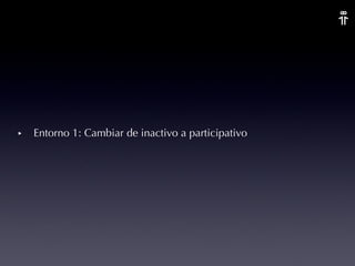 Entorno 1: Cambiar de inactivo a participativo 