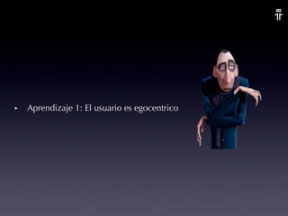 Aprendizaje 1: El usuario es egocentrico  