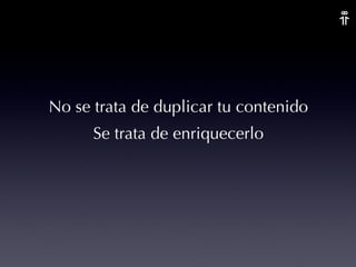 No se trata de duplicar tu contenido Se trata de enriquecerlo 