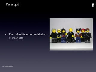 Para qué Para identificar comunidades, o crear una Foto: thibaud.brossard 